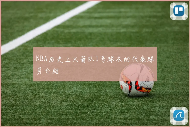NBA历史上火箭队1号球衣的代表球员介绍