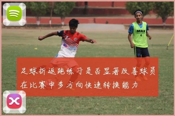 足球折返跑练习是否显著改善球员在比赛中多方向快速转换能力