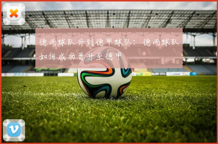 德丙球队升到德甲球队：德丙球队如何成功晋升至德甲