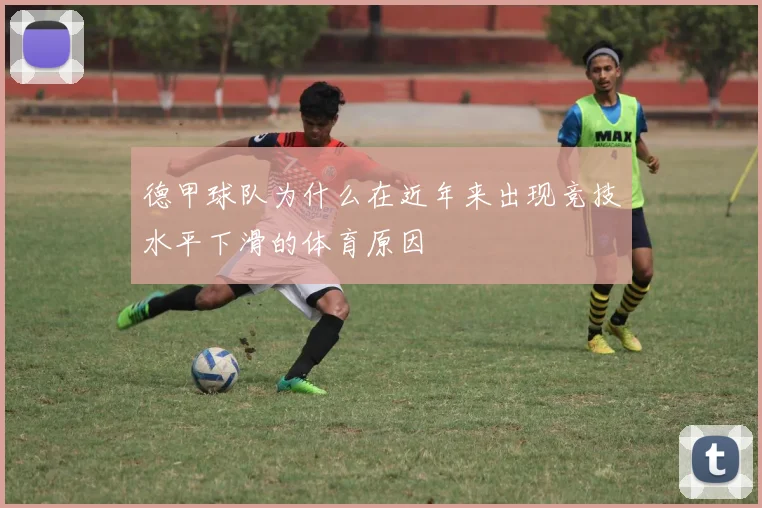 德甲球队为什么在近年来出现竞技水平下滑的体育原因