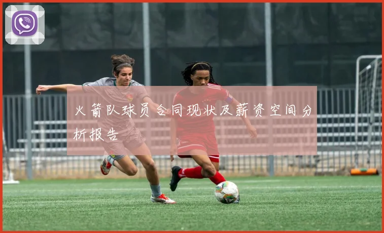 火箭队球员合同现状及薪资空间分析报告