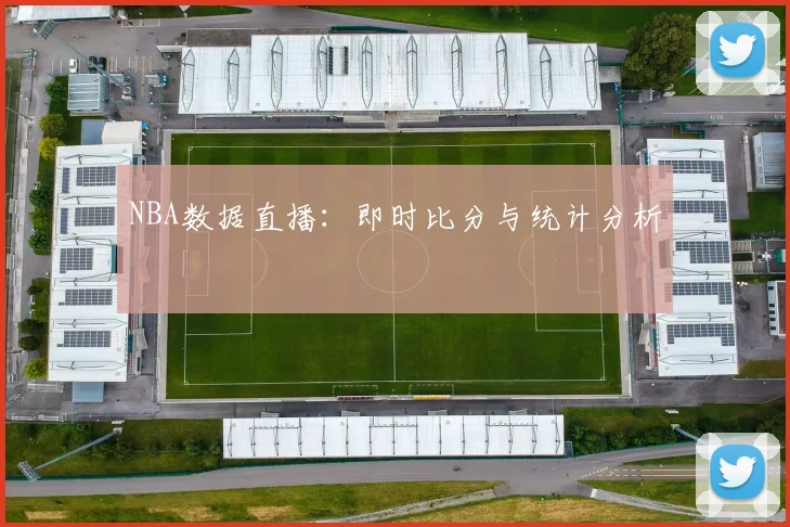 NBA数据直播:即时比分与统计分析