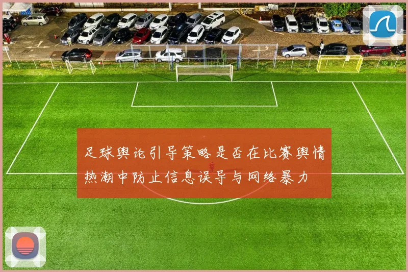 足球舆论引导策略是否在比赛舆情热潮中防止信息误导与网络暴力