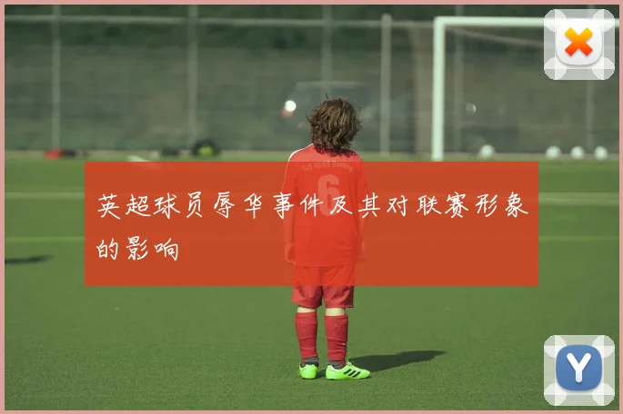英超球员辱华事件及其对联赛形象的影响