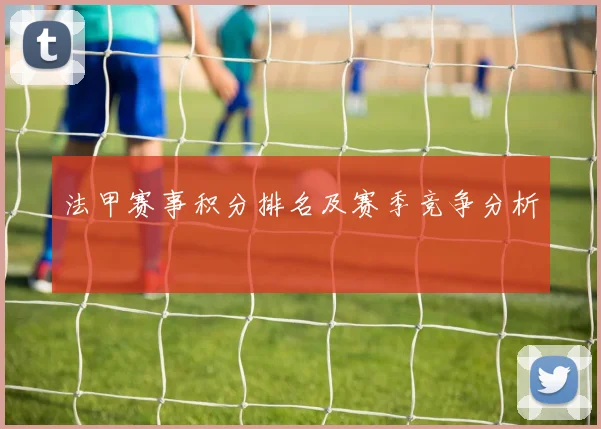 法甲赛事积分排名及赛季竞争分析